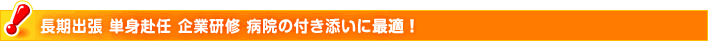 長期出張 単身赴任 企業研修 病院の付き添いに最適！