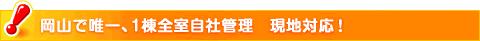 岡山で唯一、１棟全室自社管理　現地対応！