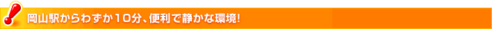 岡山駅からわずか10分、便利で静かな環境！