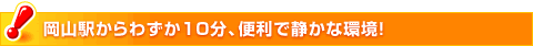 岡山駅からわずか10分、便利で静かな環境！