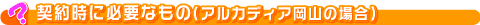 契約時に必要なもの（アルカディア岡山の場合）
