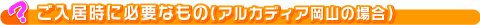 ご入居時に必要なもの（アルカディア岡山の場合）